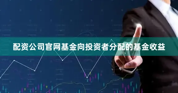 配资公司官网基金向投资者分配的基金收益