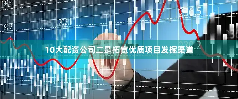 10大配资公司二是拓宽优质项目发掘渠道