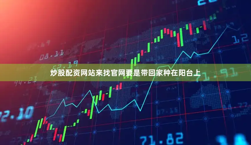 炒股配资网站来找官网要是带回家种在阳台上