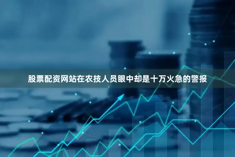 股票配资网站在农技人员眼中却是十万火急的警报