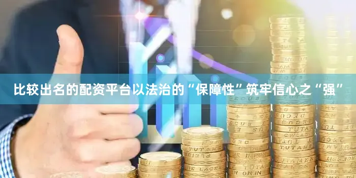 比较出名的配资平台以法治的“保障性”筑牢信心之“强”