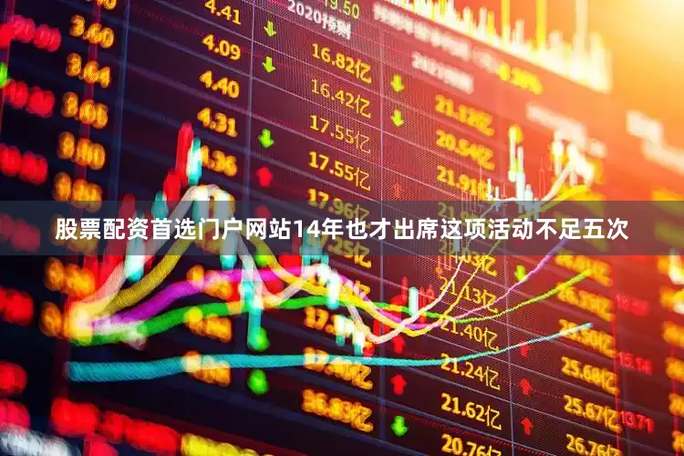 股票配资首选门户网站14年也才出席这项活动不足五次