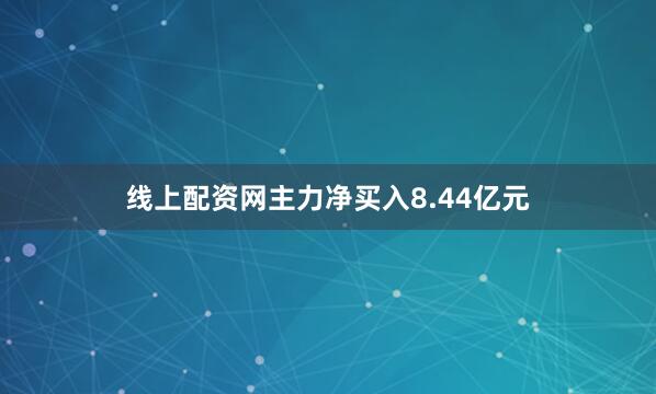 线上配资网主力净买入8.44亿元