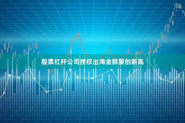股票杠杆公司授权出海金额屡创新高